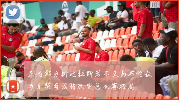 王治郅分析达拉斯若不交易布伦森与东契奇或将改变总决赛格局
