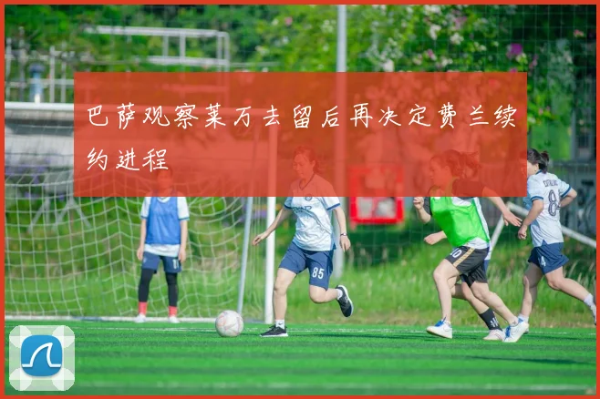 巴萨观察莱万去留后再决定费兰续约进程