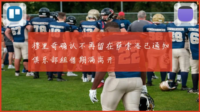 穆里奇确认不再留在萨索洛已通知俱乐部租借期满离开