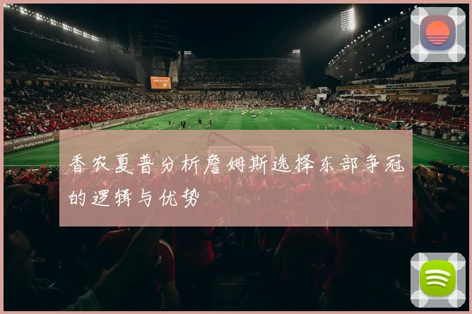 香农夏普分析詹姆斯选择东部争冠的逻辑与优势