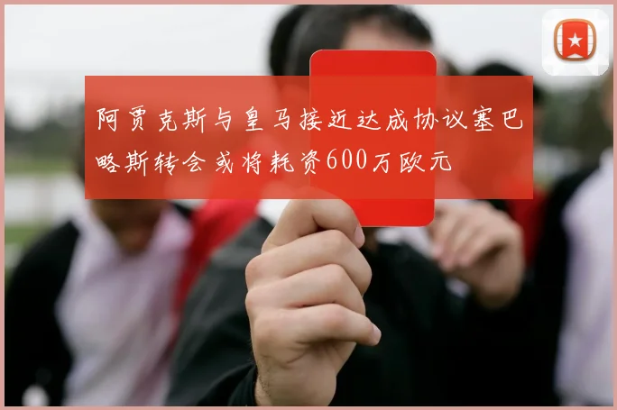 阿贾克斯与皇马接近达成协议塞巴略斯转会或将耗资600万欧元