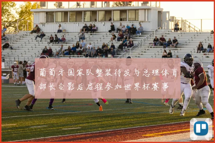 葡萄牙国家队整装待发与总理体育部长合影后启程参加世界杯赛事
